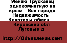 Меняю Трускавец однокомнатную на крым - Все города Недвижимость » Квартиры обмен   . Кировская обл.,Луговые д.